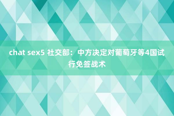 chat sex5 社交部：中方决定对葡萄牙等4国试行免签战术