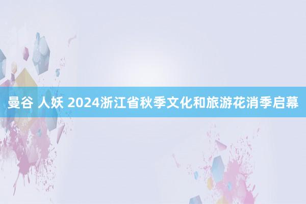 曼谷 人妖 2024浙江省秋季文化和旅游花消季启幕