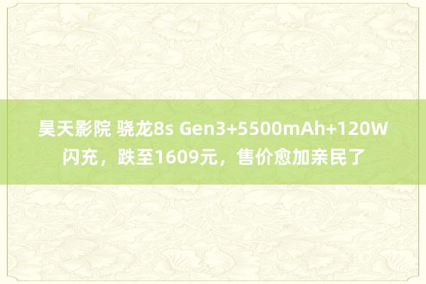 昊天影院 骁龙8s Gen3+5500mAh+120W闪充，跌至1609元，售价愈加亲民了