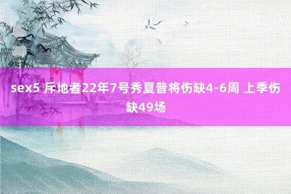 sex5 斥地者22年7号秀夏普将伤缺4-6周 上季伤缺49场