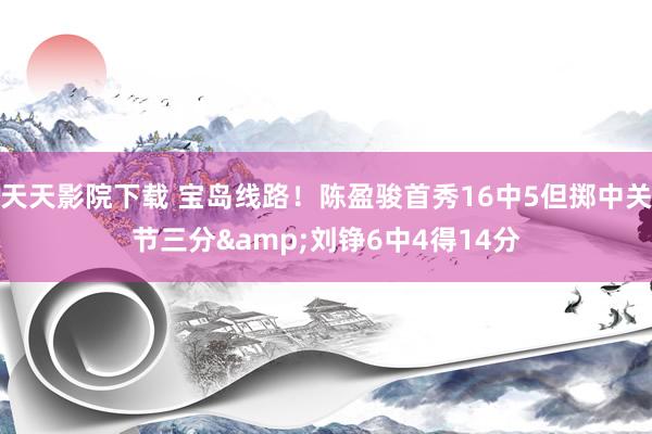 天天影院下载 宝岛线路！陈盈骏首秀16中5但掷中关节三分&刘铮6中4得14分