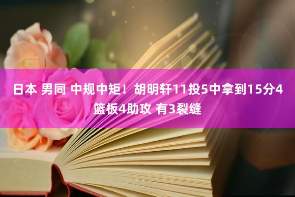 日本 男同 中规中矩！胡明轩11投5中拿到15分4篮板4助攻 有3裂缝