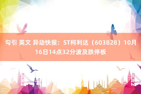 勾引 英文 异动快报：ST柯利达（603828）10月16日14点32分波及跌停板