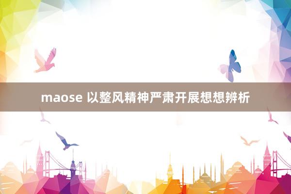 maose 以整风精神严肃开展想想辨析