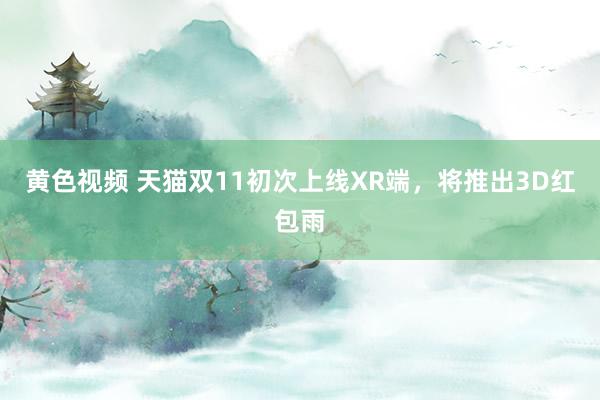 黄色视频 天猫双11初次上线XR端，将推出3D红包雨