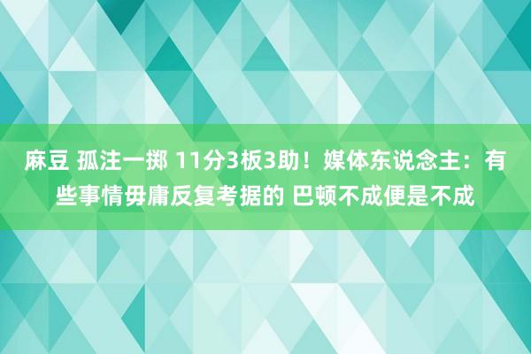 麻豆 孤注一掷 11分3板3助！媒体东说念主：有些事情毋庸反复考据的 巴顿不成便是不成