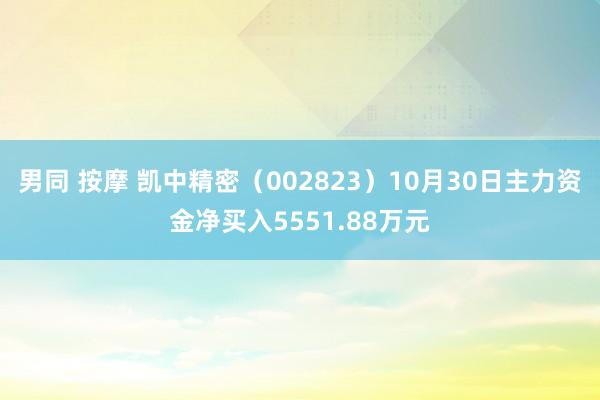 男同 按摩 凯中精密（002823）10月30日主力资金净买入5551.88万元