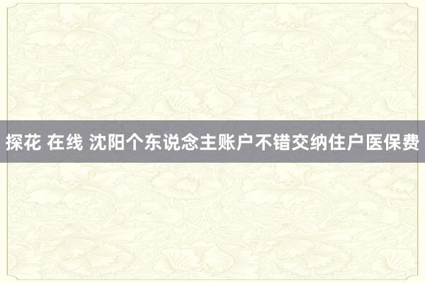 探花 在线 沈阳个东说念主账户不错交纳住户医保费