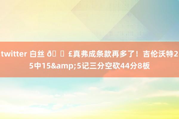 twitter 白丝 😣真弗成条款再多了！吉伦沃特25中15&5记三分空砍44分8板
