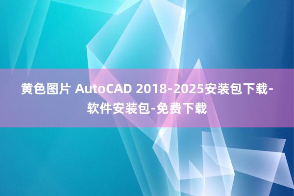 黄色图片 AutoCAD 2018-2025安装包下载-软件安装包-免费下载