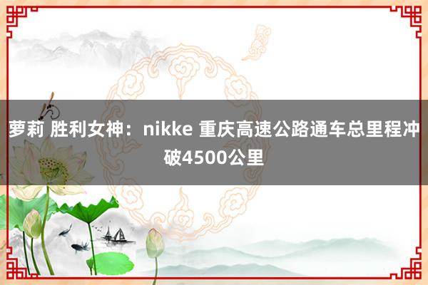 萝莉 胜利女神：nikke 重庆高速公路通车总里程冲破4500公里