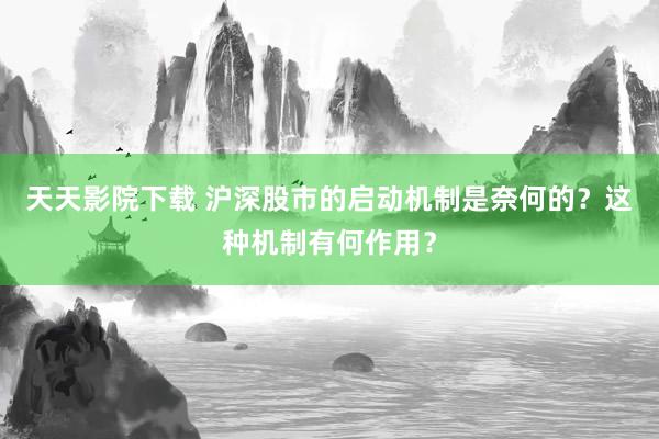 天天影院下载 沪深股市的启动机制是奈何的？这种机制有何作用？