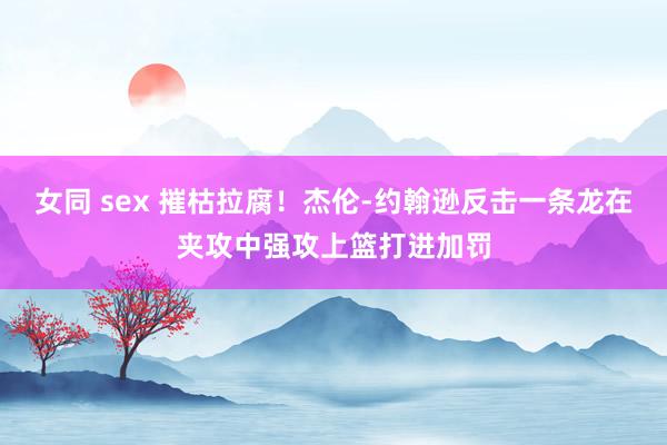 女同 sex 摧枯拉腐！杰伦-约翰逊反击一条龙在夹攻中强攻上篮打进加罚