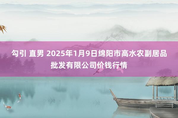 勾引 直男 2025年1月9日绵阳市高水农副居品批发有限公司价钱行情