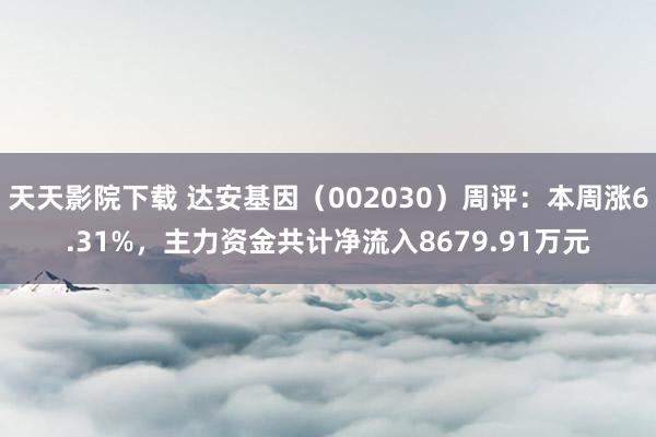 天天影院下载 达安基因（002030）周评：本周涨6.31%，主力资金共计净流入8679.91万元