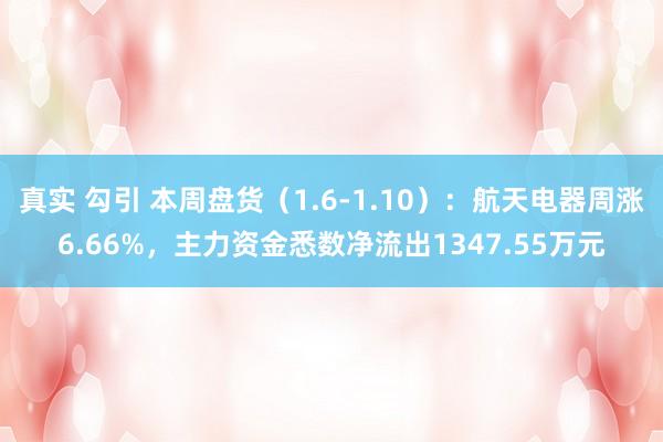 真实 勾引 本周盘货（1.6-1.10）：航天电器周涨6.66%，主力资金悉数净流出1347.55万元