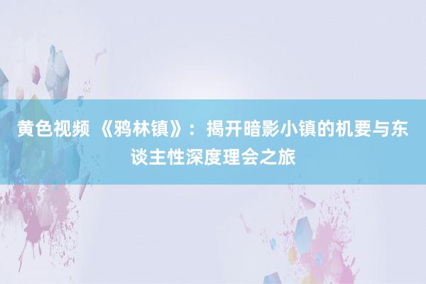 黄色视频 《鸦林镇》：揭开暗影小镇的机要与东谈主性深度理会之旅