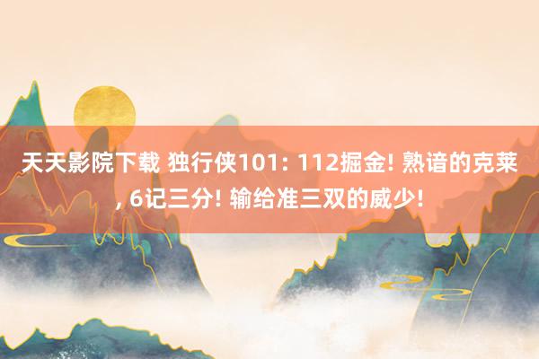 天天影院下载 独行侠101: 112掘金! 熟谙的克莱， 6记三分! 输给准三双的威少!