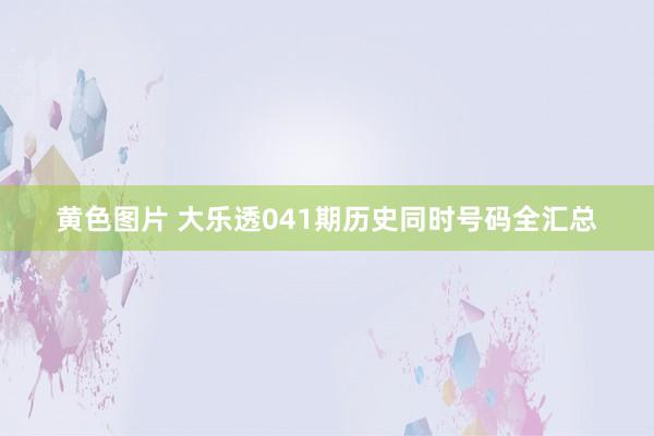 黄色图片 大乐透041期历史同时号码全汇总